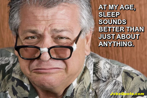 Photo: Grumpy looking older guy
Caption: at my age, sleep sounds better than just about anything.