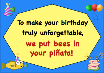 "To make your birthday truly unforgettable, we put bees in your pinata!"