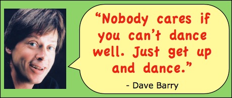 Funny inspirational quote by Dave Barry Head shot of humor writer Dave Barry with quote: "Nobody cares if you can't dance. Just get up and dance."