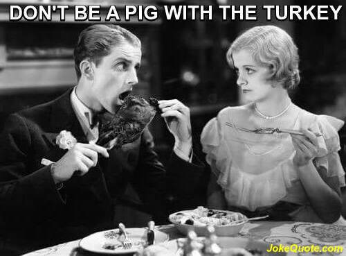 B/W Picture of man and woman at dinner table, and man eating giant turkey leg. Caption: "Don't be a pig with the turkey."
