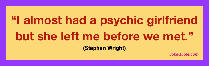I almost had a psychic girlfriend but she left me before we met.