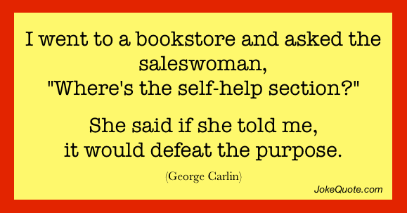 One-liner by George Carlin:
I went into a bookstore and asked the saleswoman, "Where's the self-help section?"
She said if she told me, it would defeat the purpose.