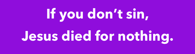 Image that reads: If you don't sin, Jesus died for nothing.