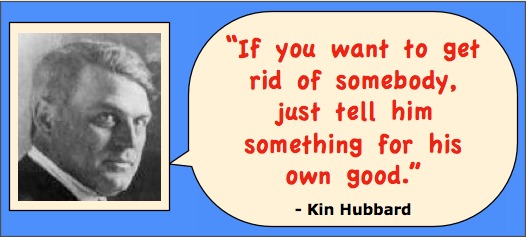 Funny quotation by Kin Hubbard Head shot of writer Kin Hubbard with quotation: "If you want to get rid of somebody, just tell him something for his own good."