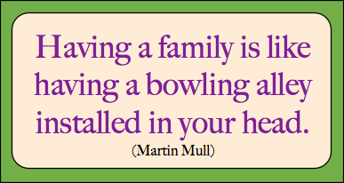 Having a family is like having a bowling alley installed in your head.