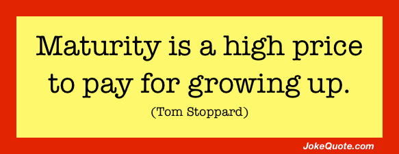 Maturity is a high price to pay for growing up.
