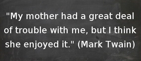 Funny Mother Quotes: "My mother had a great deal of trouble with me but I think she enjoyed it." - (Mark Twain)