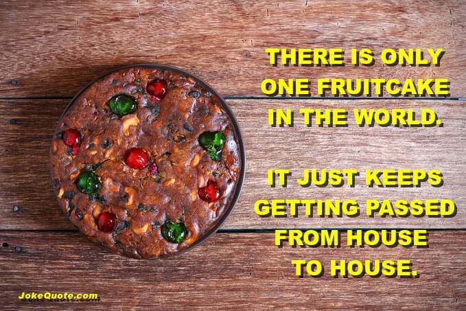 Christmas Humor Quotes: Image of a fruitcake with caption, "There Is Only One Fruitcake in the world. It just keep getting passed from house to house."