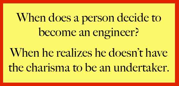 When does a person decide to become an engineer? When he realizes he doesn't have the charisma to become an undertaker.